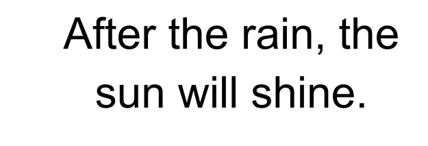 After the rain, the sun will shine.