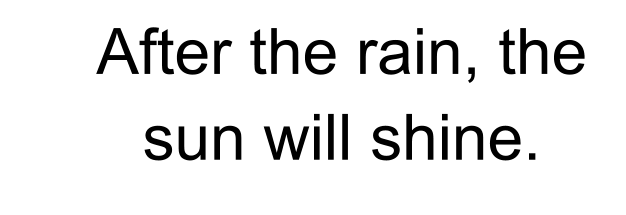 After the rain, the sun will shine.